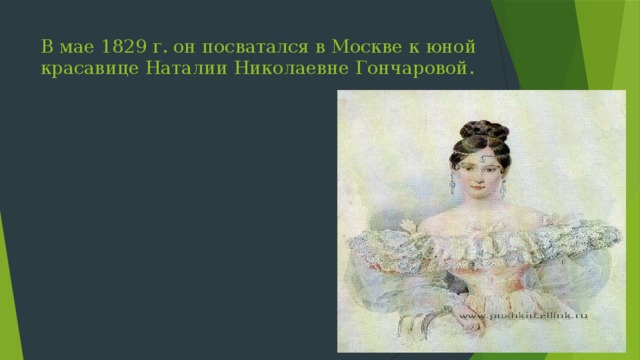 В мае 1829 г. он посватался в Москве к юной красавице Наталии Николаевне Гончаровой. 