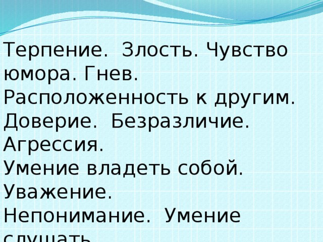 Терпение. Злость. Чувство юмора. Гнев. Расположенность к другим. Доверие. Безразличие. Агрессия. Умение владеть собой. Уважение. Непонимание. Умение слушать. Доброжелательность. Насмешки.  Умение не осуждать других. 