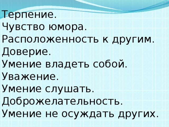 Терпение. Чувство юмора. Расположенность к другим. Доверие. Умение владеть собой. Уважение. Умение слушать. Доброжелательность. Умение не осуждать других. 