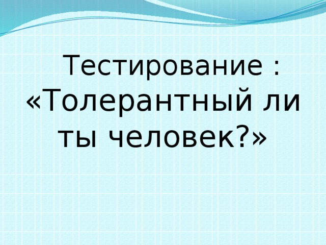  Тестирование : «Толерантный ли ты человек?» 