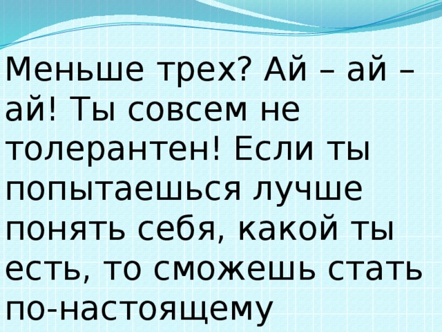 Меньше трех? Ай – ай – ай! Ты совсем не толерантен! Если ты попытаешься лучше понять себя, какой ты есть, то сможешь стать по-настоящему счастливым! 