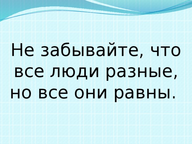 Не забывайте, что все люди разные, но все они равны.  