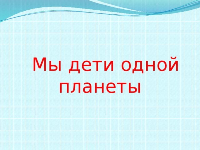  Мы дети одной планеты 