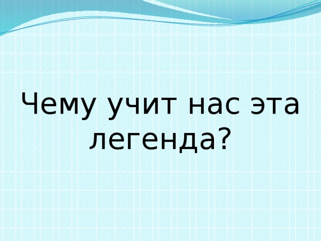 Чему учит нас эта легенда? 