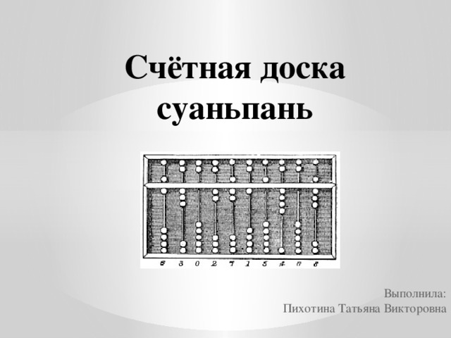 Счётная доска суаньпань Выполнила:  Пихотина Татьяна Викторовна 