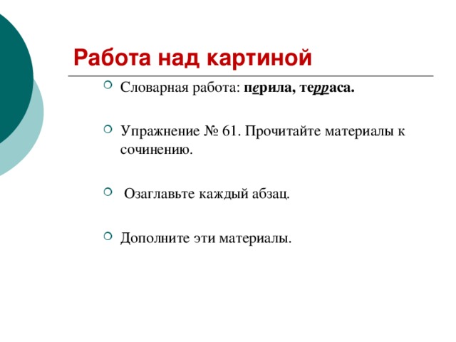 Работа над картиной Словарная работа: п е рила, те рр аса.  Упражнение № 61. Прочитайте материалы к сочинению.   Озаглавьте каждый абзац.  Дополните эти материалы.    
