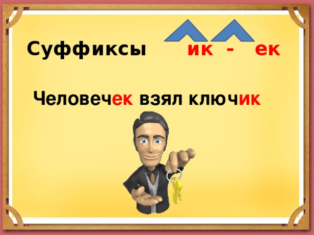 Суффиксы ик - ек  Человеч ек взял ключ ик 