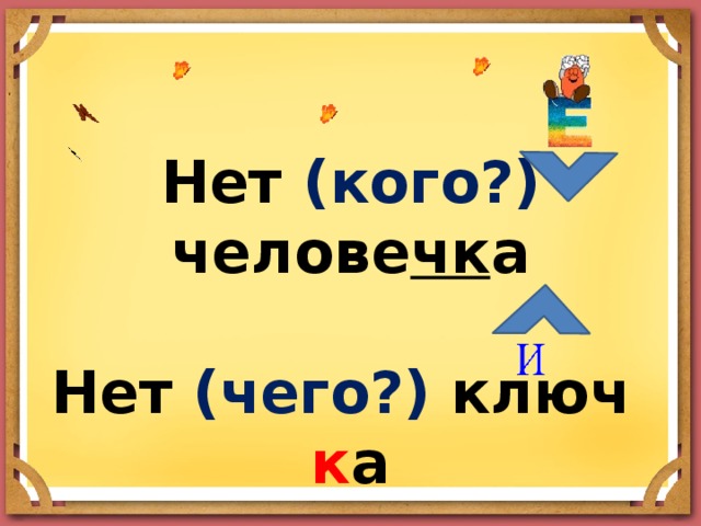   Нет (кого?) челове чк а   Нет (чего?) ключ к а 