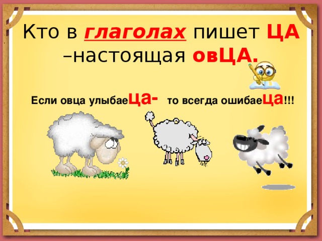 Кто в глаголах пишет ЦА –настоящая овЦА. Если овца улыбае ца- то всегда ошибае ца !!! 