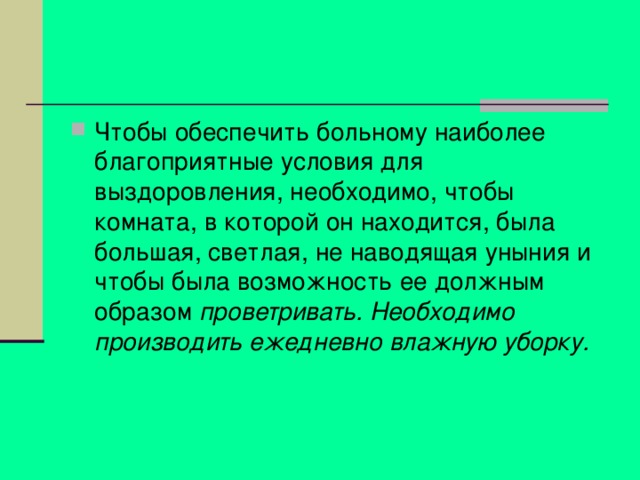 Чтобы обеспечить больному наиболее благоприятные условия для выздоровления, необходимо, чтобы комната, в которой он находится, была большая, светлая, не наводящая уныния и чтобы была возможность ее должным образом проветривать. Необходимо производить ежедневно влажную уборку. 
