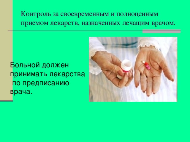 Контроль за своевременным и полноценным приемом лекарств, назначенных лечащим врачом. Больной должен принимать лекарства  по предписанию врача. 