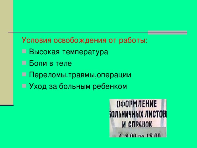 Условия освобождения от работы: Высокая температура Боли в теле Переломы.травмы,операции Уход за больным ребенком 