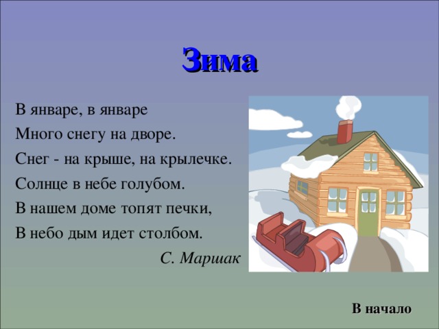 Зима В январе, в январе Много снегу на дворе. Снег - на крыше, на крылечке. Солнце в небе голубом. В нашем доме топят печки, В небо дым идет столбом. С. Маршак В начало