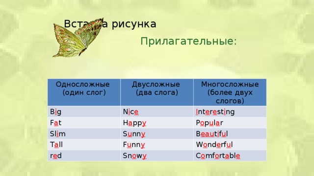 Прилагательные: Односложные B i g (один слог) Двусложные Многосложные (более двух слогов) N i c e F a t (два слога) I nt e r e st i ng Sl i m H a pp y T a ll P o p u l a r S u nn y r e d B eau t i f u l F u nn y W o nd e rf u l Sn o w y C o mf o rt a bl e  
