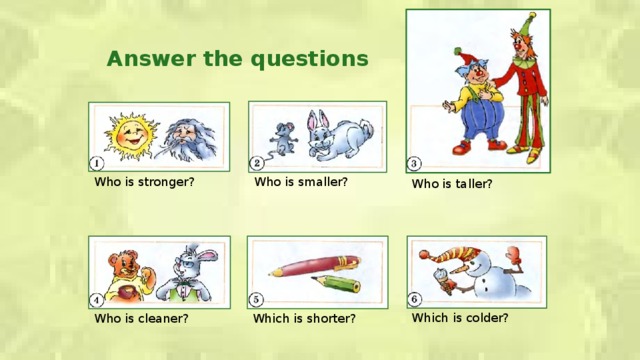 Answer the questions Who is stronger? Who is smaller? Who is taller? Which is colder? Who is cleaner? Which is shorter?  