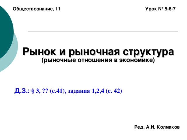 Обществознание, 11 Урок № 5-6-7 Рынок и рыночная структура  (рыночные отношения в экономике) Д.З.:  § 3, ?? (с.41), задания 1,2,4 (с. 42)  Ред. А.И. Колмаков 