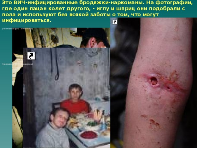 Это ВИЧ-инфицированные бродяжки-наркоманы. На фотографии, где один пацан колет другого, - иглу и шприц они подобрали с пола и используют без всякой заботы о том, что могут инфицироваться.    (увеличенное фото - в новом окне)   (увеличенное фото - в новом окне)