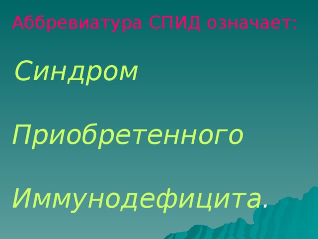 Аббревиатура СПИД означает:  Синдром  Приобретенного  Иммунодефицита .