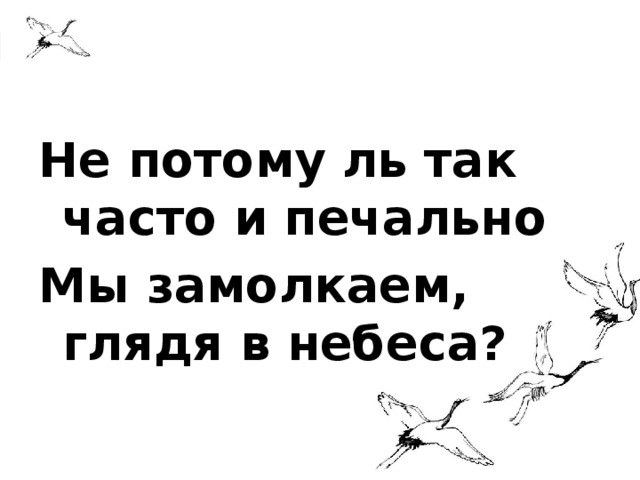 Не потому ль так часто и печально Мы замолкаем, глядя в небеса? 