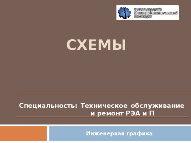 СХЕМЫ  Специальность: Техническое обслуживание  и ремонт РЭА и П Инженерная графика  