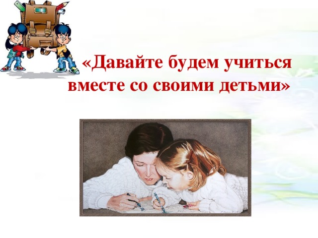  «Давайте будем учиться вместе со своими детьми»  