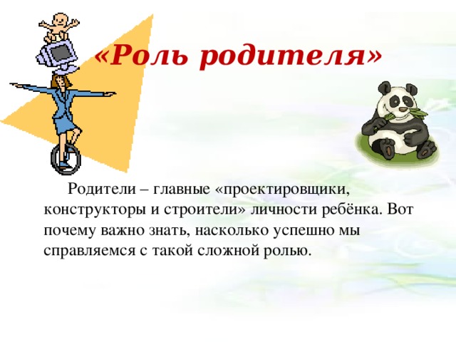  «Роль родителя»  Родители – главные «проектировщики, конструкторы и строители» личности ребёнка. Вот почему важно знать, насколько успешно мы справляемся с такой сложной ролью. 