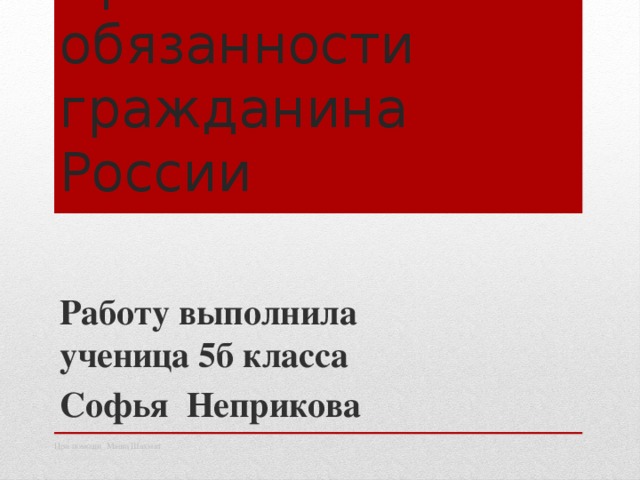 Права и обязанности гражданина России Работу выполнила ученица 5б класса Софья Неприкова При помощи Маши Шахмат  Марии Шахмат  