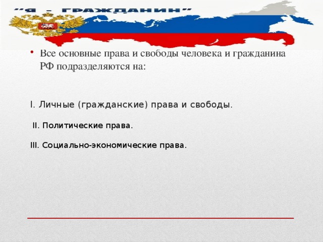 Все основные права и свободы человека и гражданина РФ подразделяются на: I. Личные (гражданские) права и свободы. II. Политические права. III. Cоциально-экономические права. 