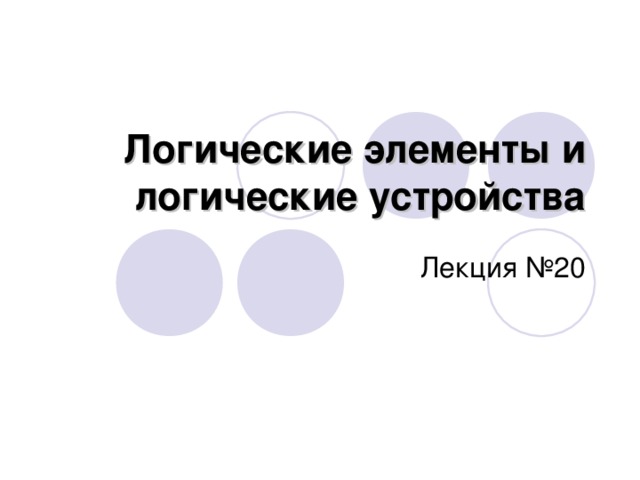 Логические элементы и логические устройства Лекция №20 