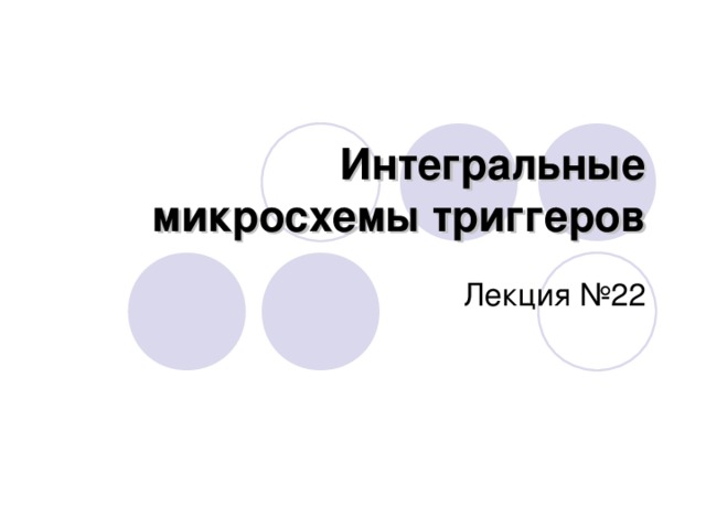 Интегральные микросхемы триггеров Лекция №22 