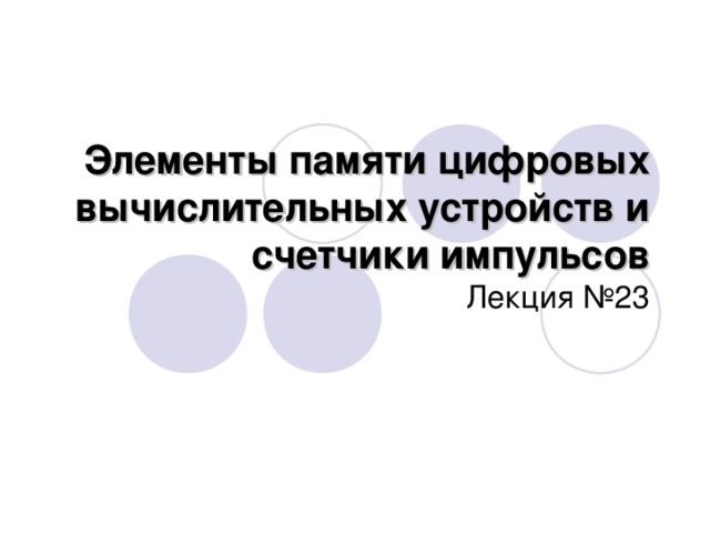 Элементы памяти цифровых вычислительных устройств и счетчики импульсов Лекция №23 