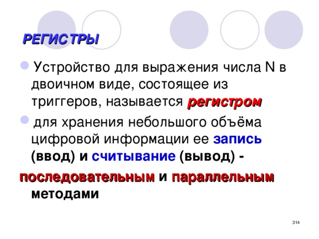  РЕГИСТРЫ   Устройство для выражения числа N в двоичном виде, состоящее из триггеров, называется регистром для хранения небольшого объёма цифровой информации  ее  запись (ввод) и считывание (вывод)  - последовательным и параллельным методами    