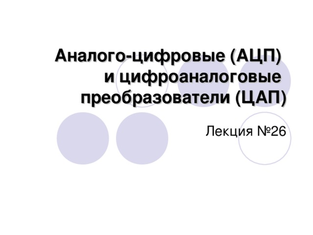 Аналого-цифровые (АЦП)  и цифроаналоговые  преобразователи (ЦАП) Лекция №26 