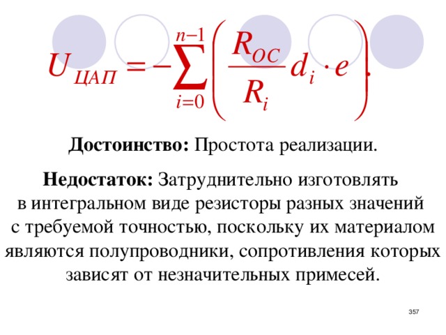 Достоинство: Простота реализации. Недостаток: Затруднительно изготовлять в интегральном виде резисторы разных значений с требуемой точностью, поскольку их материалом являются полупроводники, сопротивления которых зависят от незначительных примесей.  