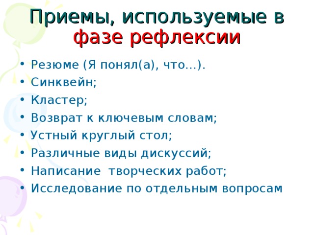 Приемы, используемые в фазе рефлексии Резюме (Я понял(а), что…). Синквейн; Кластер; Возврат к ключевым словам; Устный круглый стол; Различные виды дискуссий; Написание творческих работ; Исследование по отдельным вопросам 