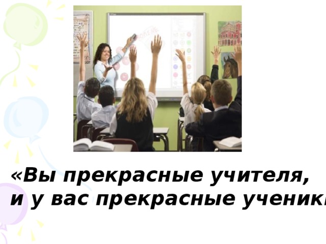 «Вы прекрасные учителя, и у вас прекрасные ученики!» 