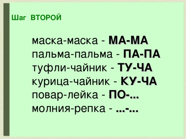 Шаг ВТОРОЙ маска-маска - МА-МА  пальма-пальма - ПА-ПА  туфли-чайник - ТУ-ЧА  курица-чайник - КУ-ЧА  повар-лейка - ПО-...  молния-репка -  ...-...