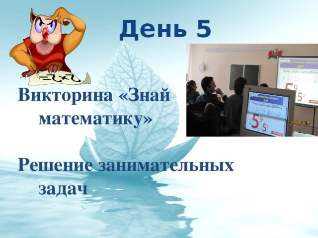 День 5  Викторина «Знай математику»   Решение занимательных задач  