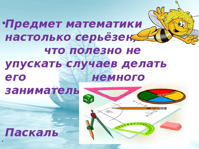    Предмет математики настолько серьёзен, что полезно не упускать случаев делать его немного занимательным  Б. Паскаль 