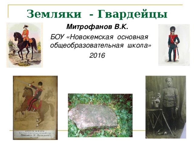 Земляки - Гвардейцы   Митрофанов В.К.  БОУ «Новокемская основная общеобразовательная школа» 2016 