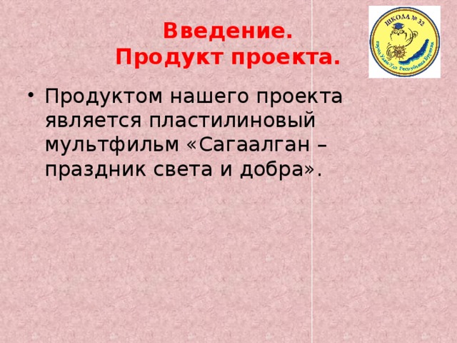 Введение.  Продукт проекта. Продуктом нашего проекта является пластилиновый мультфильм «Сагаалган – праздник света и добра». 
