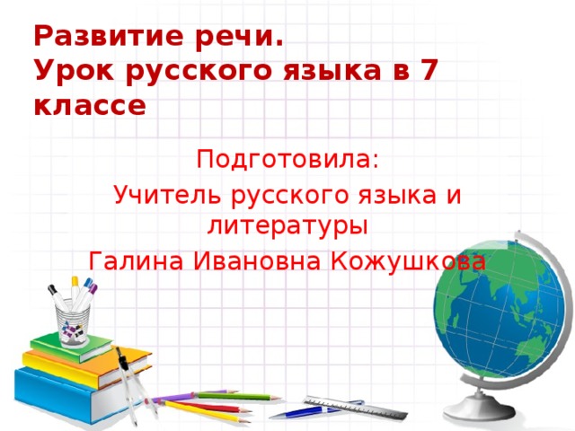 Развитие речи.  Урок русского языка в 7 классе Подготовила: Учитель русского языка и литературы Галина Ивановна Кожушкова 