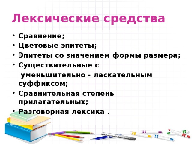 Лексические средства Сравнение; Цветовые эпитеты; Эпитеты со значением формы размера; Существительные с   уменьшительно - ласкательным суффиксом; Сравнительная степень прилагательных; Разговорная лексика . 