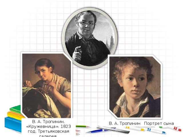 В. А. Тропинин. «Кружевница». 1823 год. Третьяковская галерея. В. А. Тропинин Портрет сына 