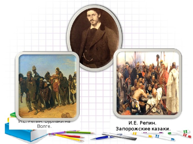 И.Е. Репин. Бурлаки на Волге. И.Е. Репин. Запорожские казаки. 