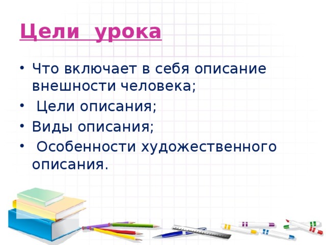 Цели урока Что включает в себя описание внешности человека;  Цели описания; Виды описания;  Особенности художественного описания. 