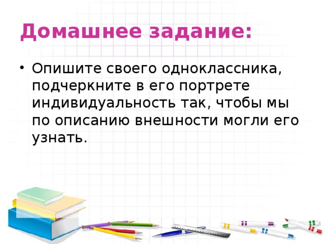 Домашнее задание: Опишите своего одноклассника, подчеркните в его портрете индивидуальность так, чтобы мы по описанию внешности могли его узнать. 