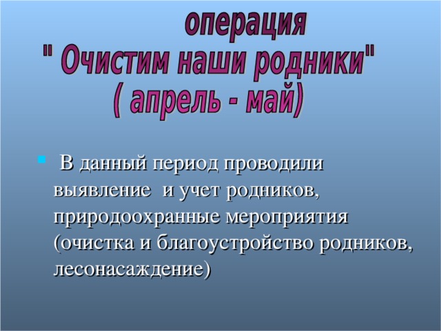  В данный период проводили выявление и учет родников, природоохранные мероприятия (очистка и благоустройство родников, лесонасаждение) 