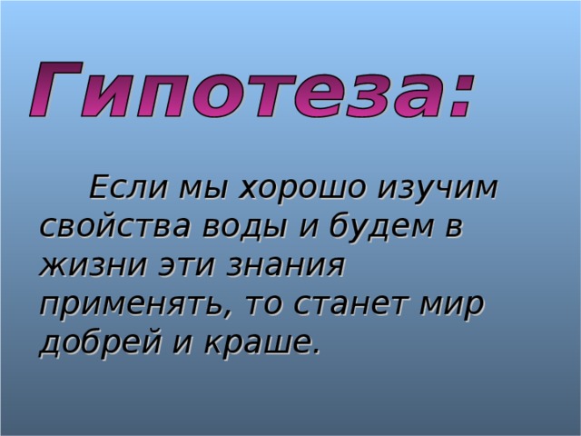   Если мы хорошо изучим свойства воды и будем в жизни эти знания применять, то станет мир добрей и краше.  