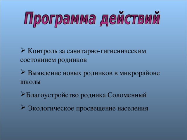  Контроль за санитарно-гигиеническим состоянием родников  Выявление новых родников в микрорайоне школы Благоустройство родника Соломенный  Экологическое просвещение населения 